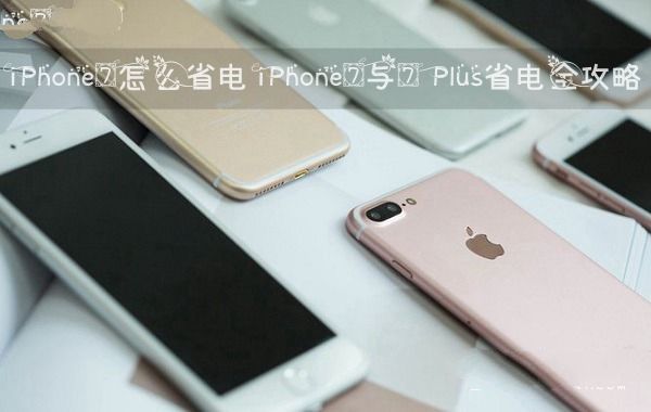 iPhone7耗電快怎麼省電？iPhone7/7 Plus省電全攻略  