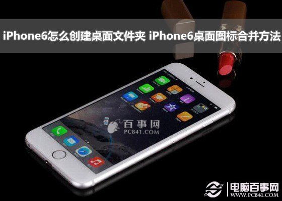 iPhone6怎麼創建桌面文件夾 iPhone6桌面圖標合並方法