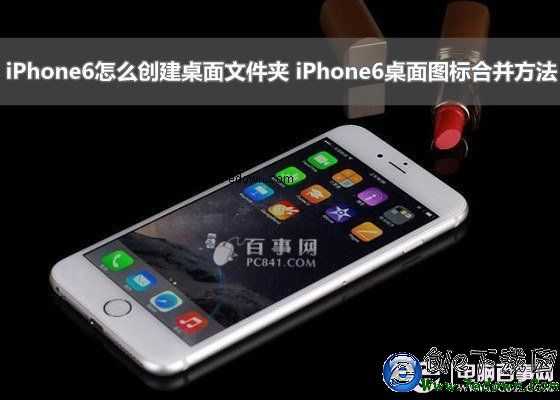 iPhone6怎麼創建桌面文件夾 iPhone6桌面圖標合並方法